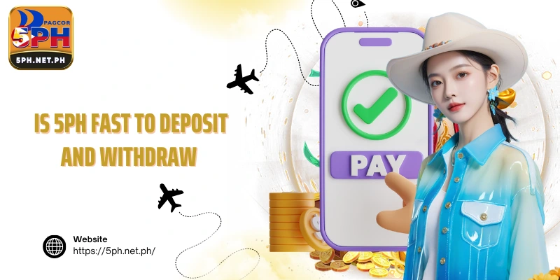 Is 5PH fast to deposit and withdraw
