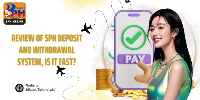 Review of 5PH deposit and withdrawal system, is it fast?