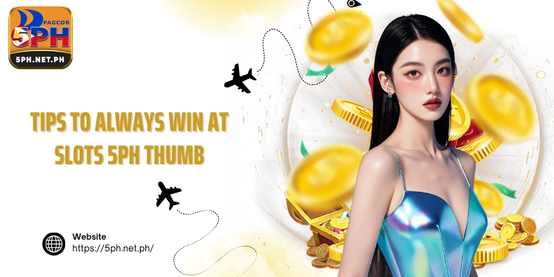 Tips to always win at Slots 5PH